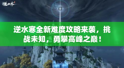 逆水寒全新難度攻略來(lái)襲，挑戰(zhàn)未知，勇攀高峰之巔！