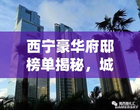 西寧豪華府邸榜單揭秘，城市之巔的十大奢華住宅