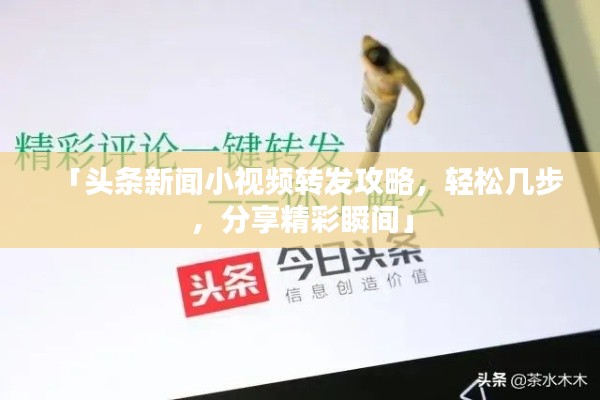 「頭條新聞小視頻轉(zhuǎn)發(fā)攻略，輕松幾步，分享精彩瞬間」