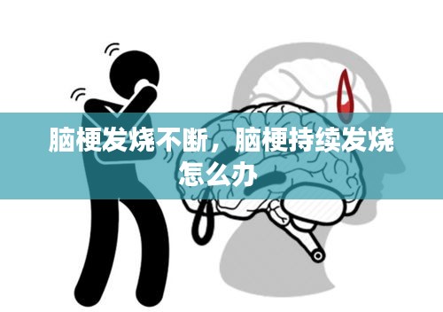 腦梗發(fā)燒不斷，腦梗持續(xù)發(fā)燒怎么辦 