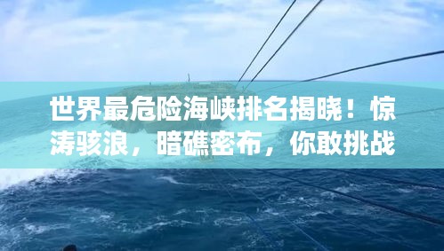 世界最危險海峽排名揭曉！驚濤駭浪，暗礁密布，你敢挑戰(zhàn)嗎？