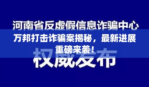 萬(wàn)邦打擊詐騙案揭秘，最新進(jìn)展重磅來襲！