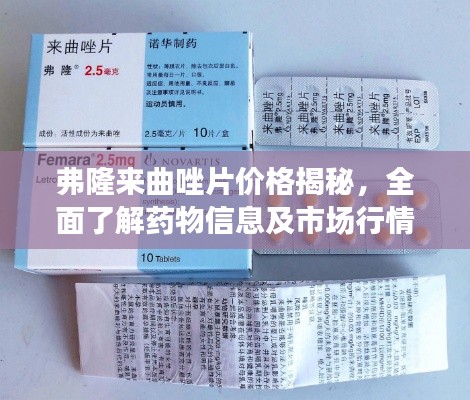 弗隆來曲唑片價格揭秘，全面了解藥物信息及市場行情