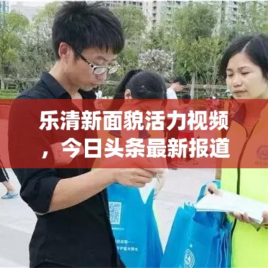 樂清新面貌活力視頻，今日頭條最新報(bào)道展現(xiàn)城市風(fēng)采
