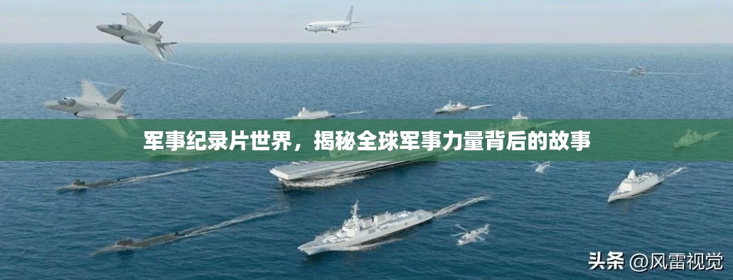 軍事紀錄片世界，揭秘全球軍事力量背后的故事