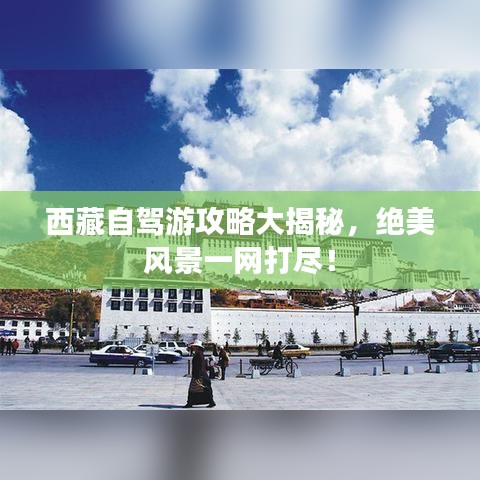 西藏自駕游攻略大揭秘，絕美風(fēng)景一網(wǎng)打盡！