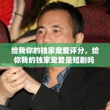 給我你的獨(dú)家寵愛(ài)評(píng)分，給你我的獨(dú)家寵愛(ài)是短劇嗎 