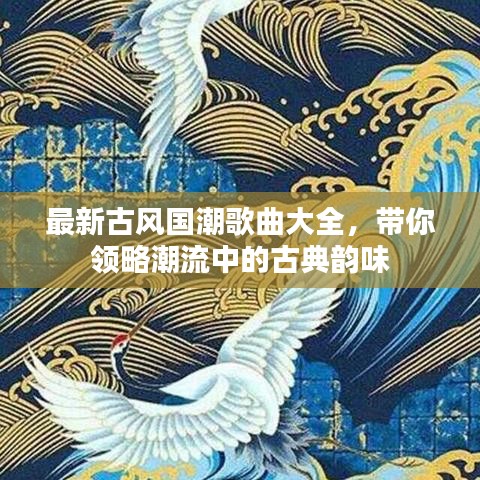 最新古風國潮歌曲大全，帶你領略潮流中的古典韻味