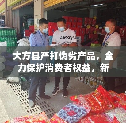 大方縣嚴打偽劣產品，全力保護消費者權益，新聞頭條搶先看