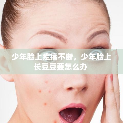 少年臉上疙瘩不斷，少年臉上長(zhǎng)豆豆要怎么辦 