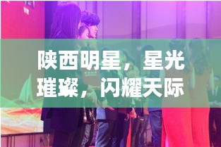 陜西明星，星光璀璨，閃耀天際