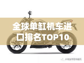 全球單缸機車進口排名TOP10，熱門選擇一網(wǎng)打盡！