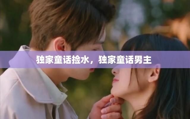 獨(dú)家童話撿水，獨(dú)家童話男主 
