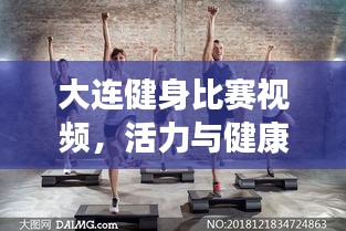大連健身比賽視頻，活力與健康激情碰撞的盛宴