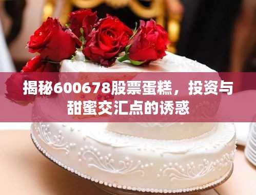 揭秘600678股票蛋糕，投資與甜蜜交匯點(diǎn)的誘惑