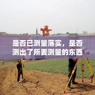 是否已測量落實(shí)，是否測出了所要測量的東西的指標(biāo)是 