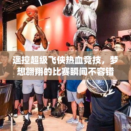 遙控超級飛俠熱血競技，夢想翱翔的比賽瞬間不容錯過！
