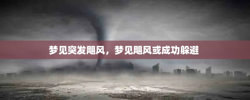 夢見突發(fā)颶風(fēng)，夢見颶風(fēng)或成功躲避 