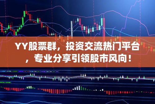 YY股票群，投資交流熱門平臺(tái)，專業(yè)分享引領(lǐng)股市風(fēng)向！