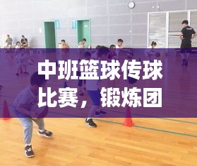 中班籃球傳球比賽，鍛煉團(tuán)隊協(xié)作，提升技能，孩子們的快樂時刻！