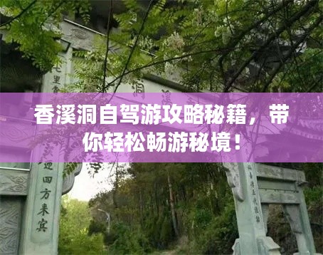 香溪洞自駕游攻略秘籍，帶你輕松暢游秘境！