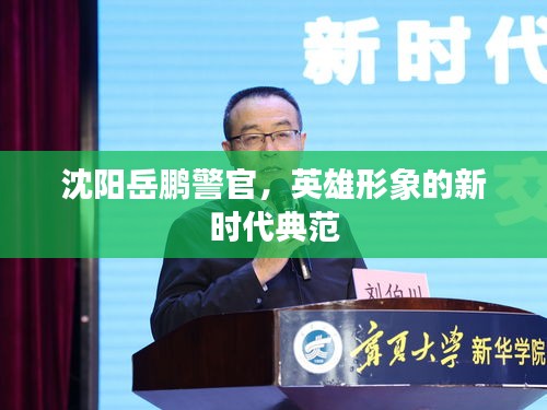 沈陽(yáng)岳鵬警官，英雄形象的新時(shí)代典范