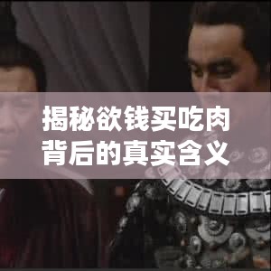 揭秘欲錢(qián)買(mǎi)吃肉背后的真實(shí)含義，百度帶你探索真相！