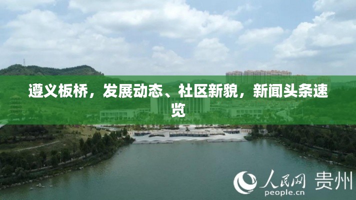 遵義板橋，發(fā)展動態(tài)、社區(qū)新貌，新聞頭條速覽