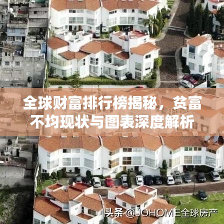 全球財(cái)富排行榜揭秘，貧富不均現(xiàn)狀與圖表深度解析