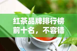 紅茶品牌排行榜前十名，不容錯(cuò)過的行業(yè)巨頭！