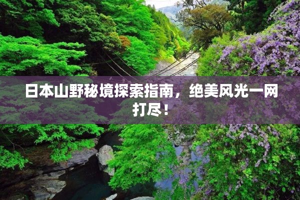 日本山野秘境探索指南，絕美風(fēng)光一網(wǎng)打盡！