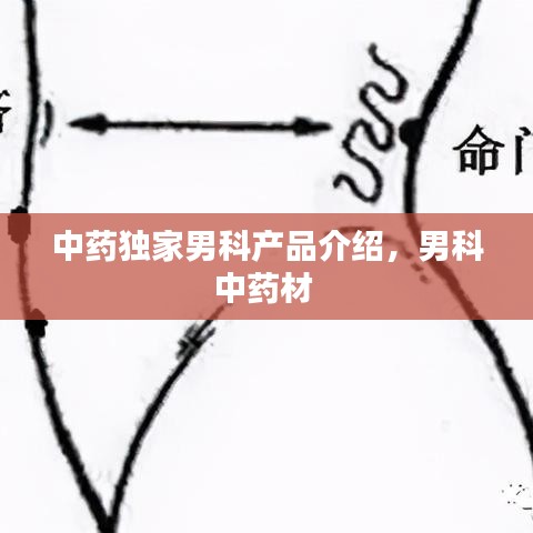 中藥獨家男科產(chǎn)品介紹，男科中藥材 