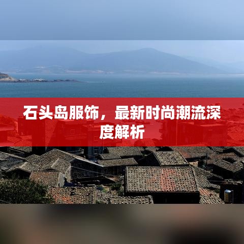 石頭島服飾，最新時(shí)尚潮流深度解析