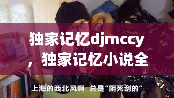 獨家記憶djmccy，獨家記憶小說全文閱讀 