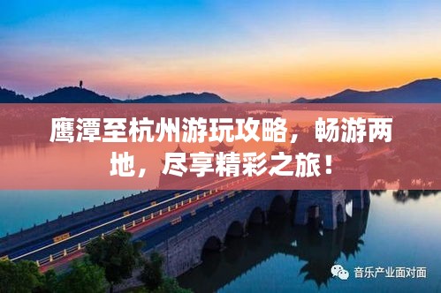 鷹潭至杭州游玩攻略，暢游兩地，盡享精彩之旅！