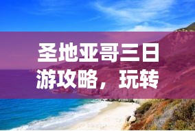 圣地亞哥三日游攻略，玩轉(zhuǎn)城市魅力，百度收錄必備！