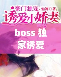 boss 獨(dú)家誘愛(ài)，boss獨(dú)寵閃婚妻全文免費(fèi)閱讀 