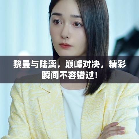 黎曼與陸漓，巔峰對決，精彩瞬間不容錯過！