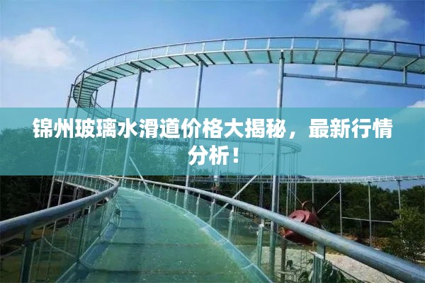 錦州玻璃水滑道價(jià)格大揭秘，最新行情分析！