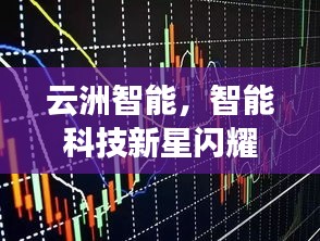 云洲智能，智能科技新星閃耀股市，探索未來之路揭秘股票代碼
