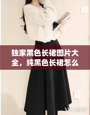 獨家黑色長裙圖片大全，純黑色長裙怎么搭配 