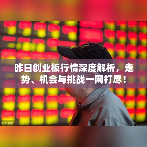 昨日創(chuàng)業(yè)板行情深度解析，走勢、機會與挑戰(zhàn)一網(wǎng)打盡！
