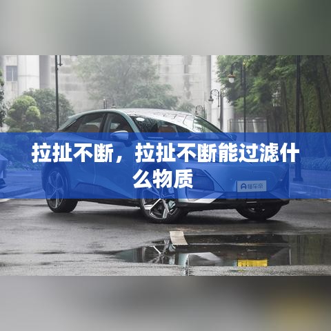 拉扯不斷，拉扯不斷能過濾什么物質(zhì) 