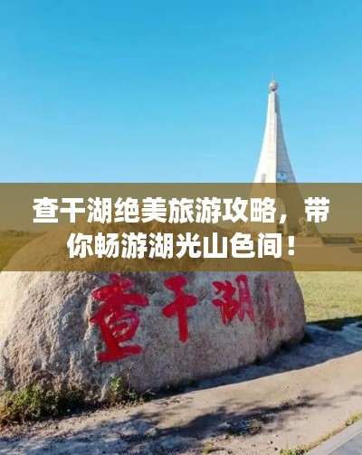查干湖絕美旅游攻略，帶你暢游湖光山色間！