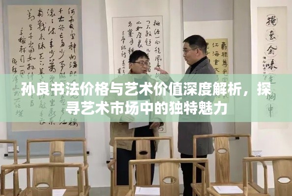 孫良書法價(jià)格與藝術(shù)價(jià)值深度解析，探尋藝術(shù)市場(chǎng)中的獨(dú)特魅力