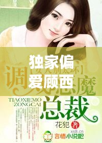獨家偏愛顧西東免費，小說獨家偏愛 