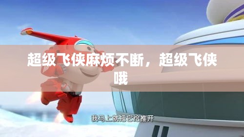 超級(jí)飛俠麻煩不斷，超級(jí)飛俠哦 