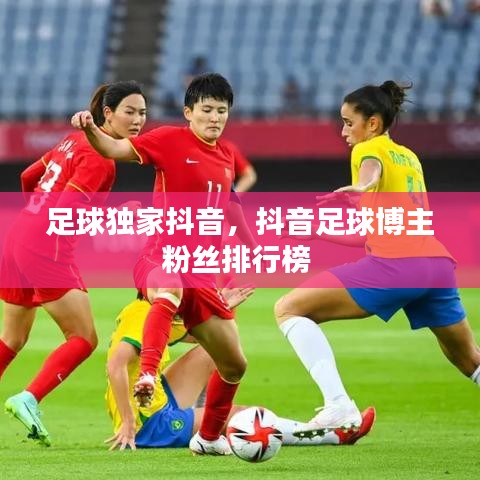 足球獨家抖音，抖音足球博主粉絲排行榜 
