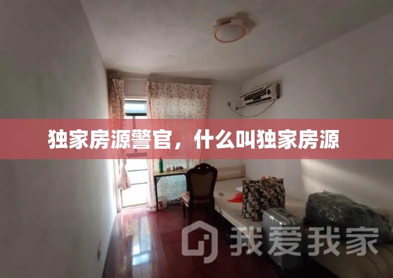 獨家房源警官，什么叫獨家房源 