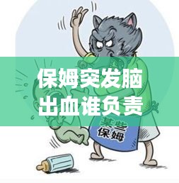 保姆突發(fā)腦出血誰(shuí)負(fù)責(zé)，聘請(qǐng)的保姆在家發(fā)生腦出血了要承擔(dān)責(zé)任嗎 